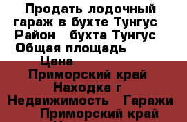 Продать лодочный гараж в бухте Тунгус › Район ­ бухта Тунгус › Общая площадь ­ 100 › Цена ­ 4 500 000 - Приморский край, Находка г. Недвижимость » Гаражи   . Приморский край,Находка г.